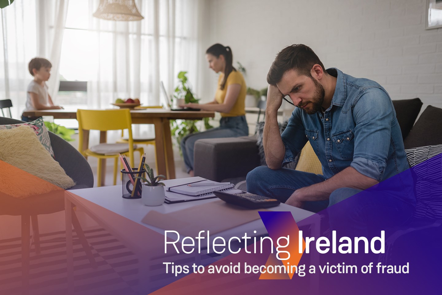 Living room, family with yourng boy sitting at a table with his mom that is working on a laptop and father sitting on a sofa  looking worried on a calculator, text on image 'Reflecting Ireland - Tips to avoid becoming a victim of fraud'